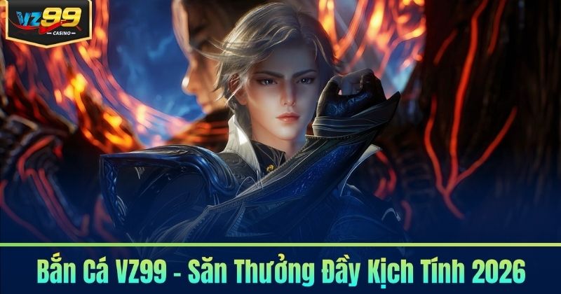 Bắn Cá VZ99 - Săn Thưởng Đầy Kịch Tính 2026