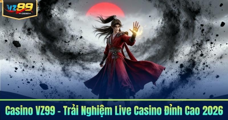 Casino VZ99 - Trải Nghiệm Live Casino Đỉnh Cao 2026