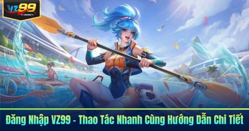 Đăng Nhập VZ99 - Thao Tác Nhanh Cùng Hướng Dẫn Chi Tiết 5 Đăng Nhập VZ99 - Thao Tác Nhanh Cùng Hướng Dẫn Chi Tiết