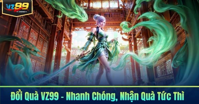 Đổi Quà VZ99 - Nhanh Chóng, Nhận Quà Tức Thì