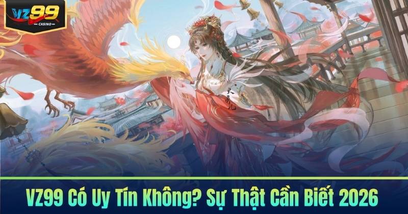 VZ99 Có Uy Tín Không? Sự Thật Cần Biết 2026