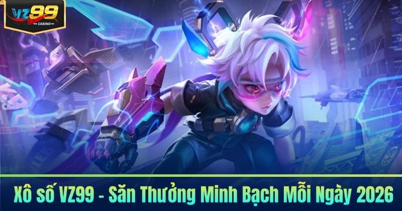 Xô số VZ99 - Săn Thưởng Minh Bạch Mỗi Ngày 2026