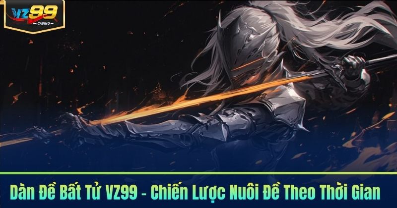 Dàn Đề Bất Tử VZ99 - Chiến Lược Nuôi Đề Theo Thời Gian 4 Dàn Đề Bất Tử VZ99 - Chiến Lược Nuôi Đề Theo Thời Gian